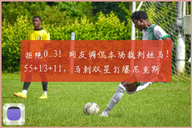 拒绝0_3！网友调侃本场裁判姓马！55+13+11，马刺双星打爆尼克斯