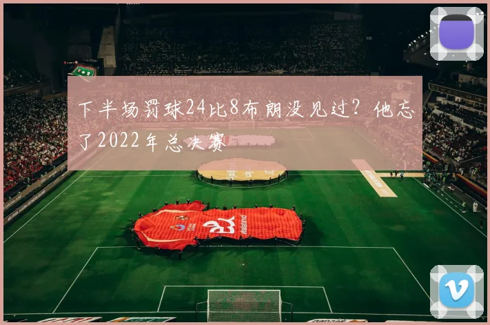 下半场罚球24比8布朗没见过？他忘了2022年总决赛