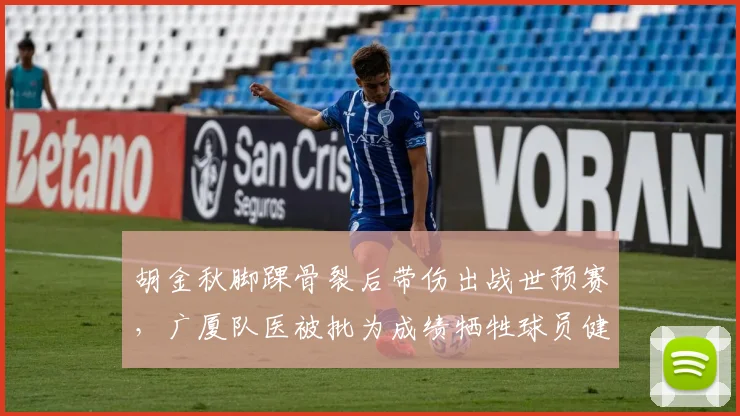胡金秋脚踝骨裂后带伤出战世预赛，广厦队医被批为成绩牺牲球员健康