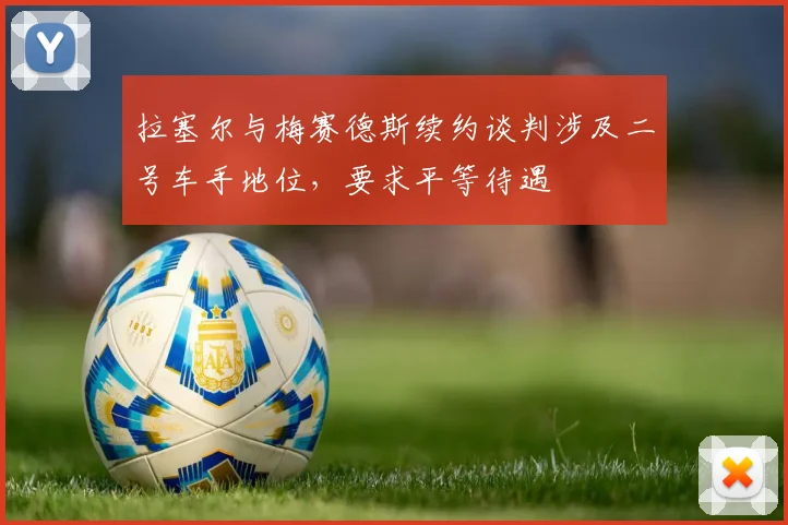 拉塞尔与梅赛德斯续约谈判涉及二号车手地位，要求平等待遇