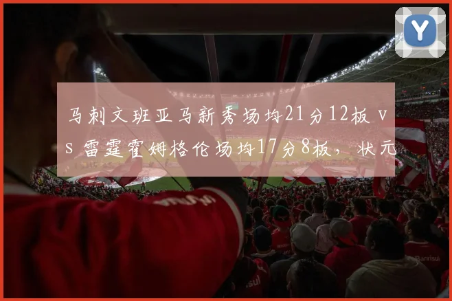 马刺文班亚马新秀场均21分12板 vs 雷霆霍姆格伦场均17分8板，状元榜眼内线统治力初显